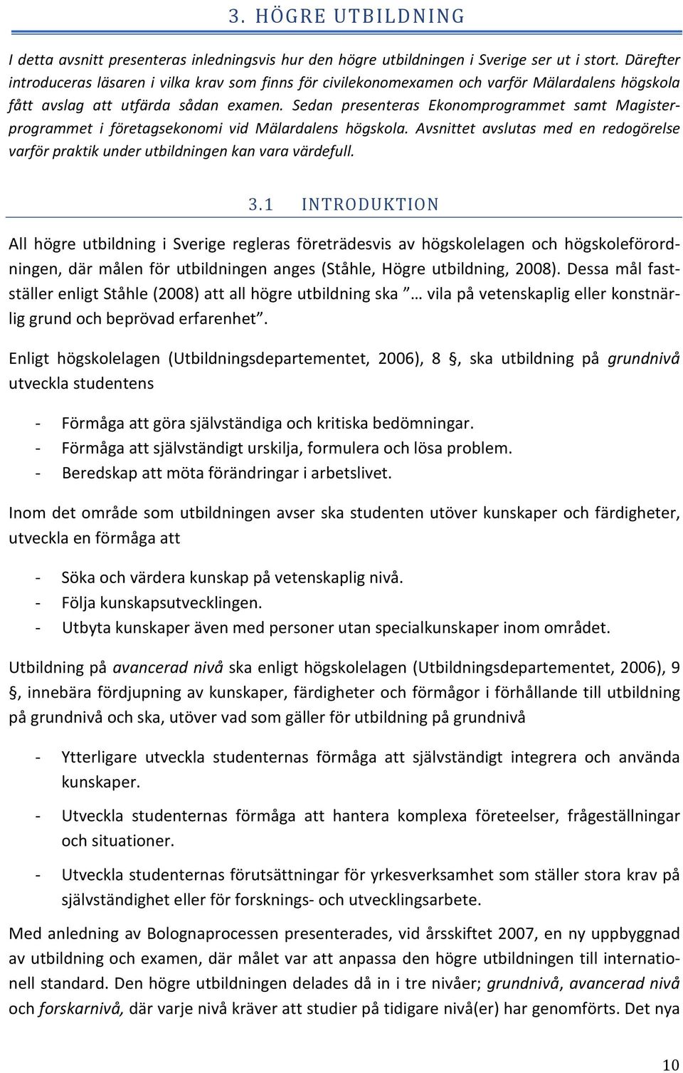 Sedan presenteras Ekonomprogrammet samt Magisterprogrammet i företagsekonomi vid Mälardalens högskola. Avsnittet avslutas med en redogörelse varför praktik under utbildningen kan vara värdefull. 3.