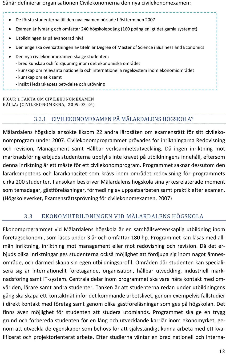 studenten: - bred kunskap och fördjupning inom det ekonomiska området - kunskap om relevanta nationella och internationella regelsystem inom ekonomiområdet - kunskap om etik samt - insikt i