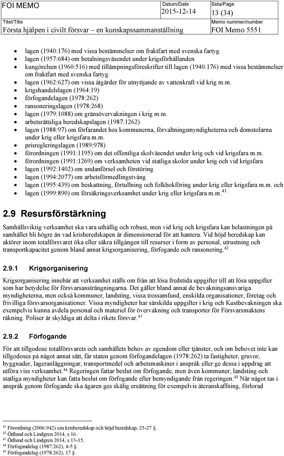 m. arbetsrättsliga beredskapslagen (1987:1262) lagen (1988:97) om förfarandet hos kommunerna, förvaltningsmyndigheterna och domstolarna under krig eller krigsfara m.m. prisregleringslagen (1989:978) förordningen (1991:1195) om det offentliga skolväsendet under krig och vid krigsfara m.