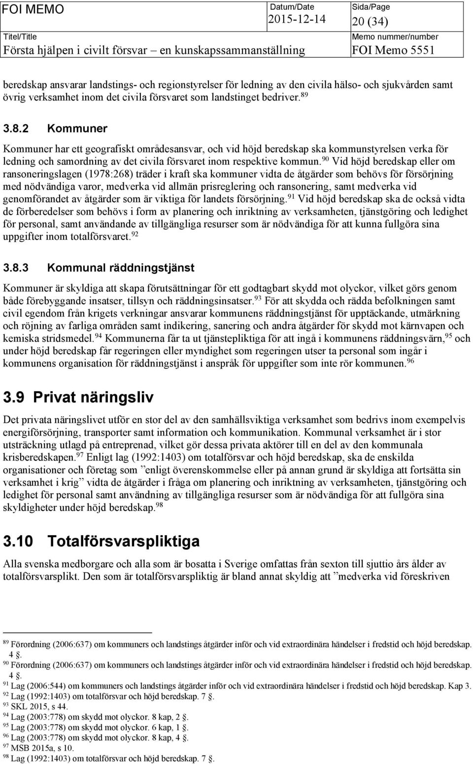 90 Vid höjd beredskap eller om ransoneringslagen (1978:268) träder i kraft ska kommuner vidta de åtgärder som behövs för försörjning med nödvändiga varor, medverka vid allmän prisreglering och