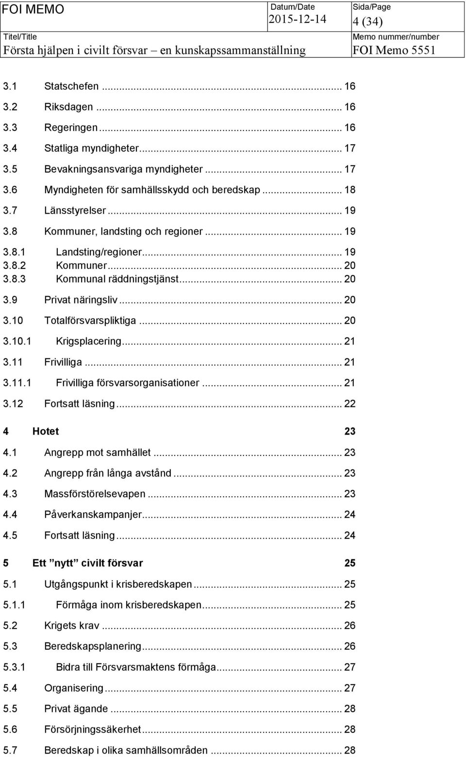 .. 20 3.10.1 Krigsplacering... 21 3.11 Frivilliga... 21 3.11.1 Frivilliga försvarsorganisationer... 21 3.12 Fortsatt läsning... 22 4 Hotet 23 4.1 Angrepp mot samhället... 23 4.2 Angrepp från långa avstånd.