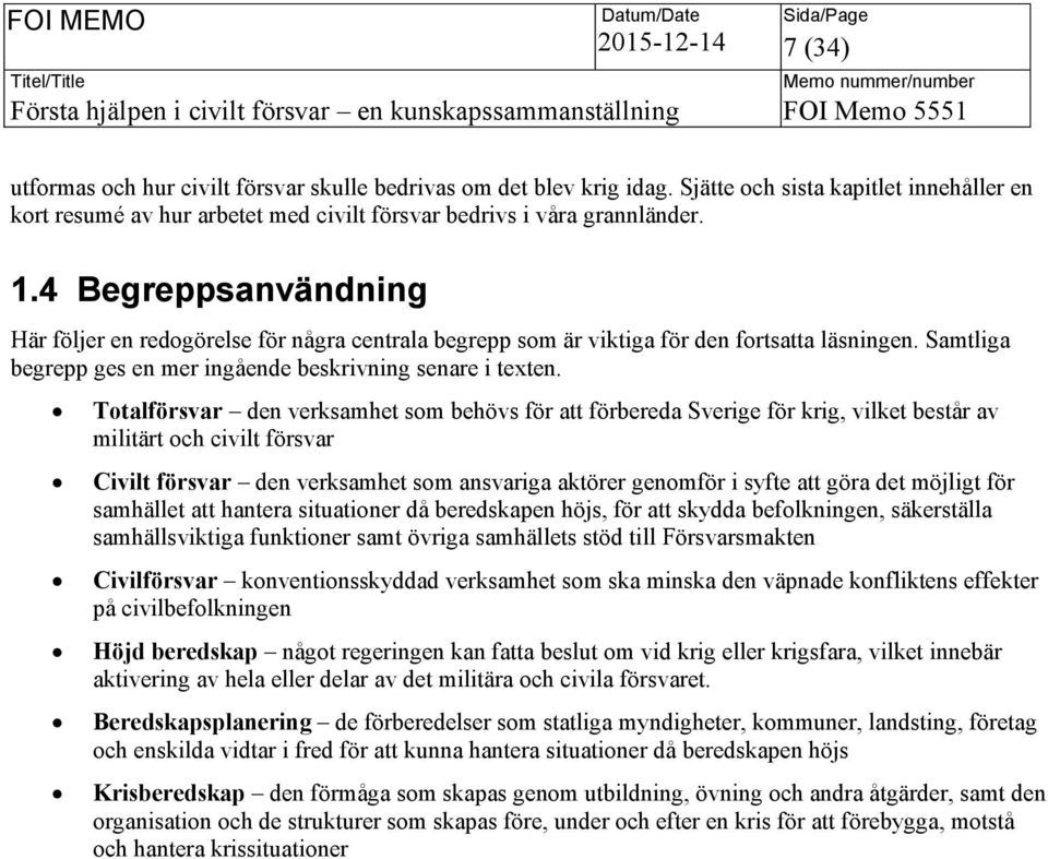 4 Begreppsanvändning Här följer en redogörelse för några centrala begrepp som är viktiga för den fortsatta läsningen. Samtliga begrepp ges en mer ingående beskrivning senare i texten.