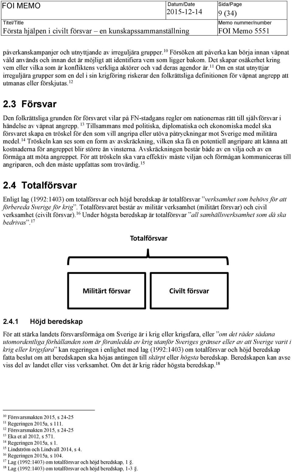 11 Om en stat utnyttjar irreguljära grupper som en del i sin krigföring riskerar den folkrättsliga definitionen för väpnat angrepp att utmanas eller förskjutas. 12 2.