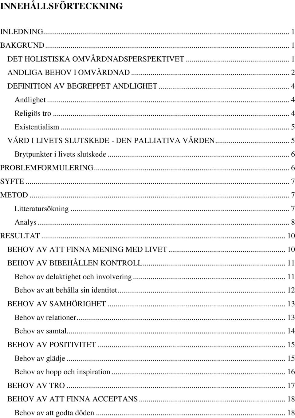 .. 8 RESULTAT... 10 BEHOV AV ATT FINNA MENING MED LIVET... 10 BEHOV AV BIBEHÅLLEN KONTROLL... 11 Behov av delaktighet och involvering... 11 Behov av att behålla sin identitet... 12 BEHOV AV SAMHÖRIGHET.