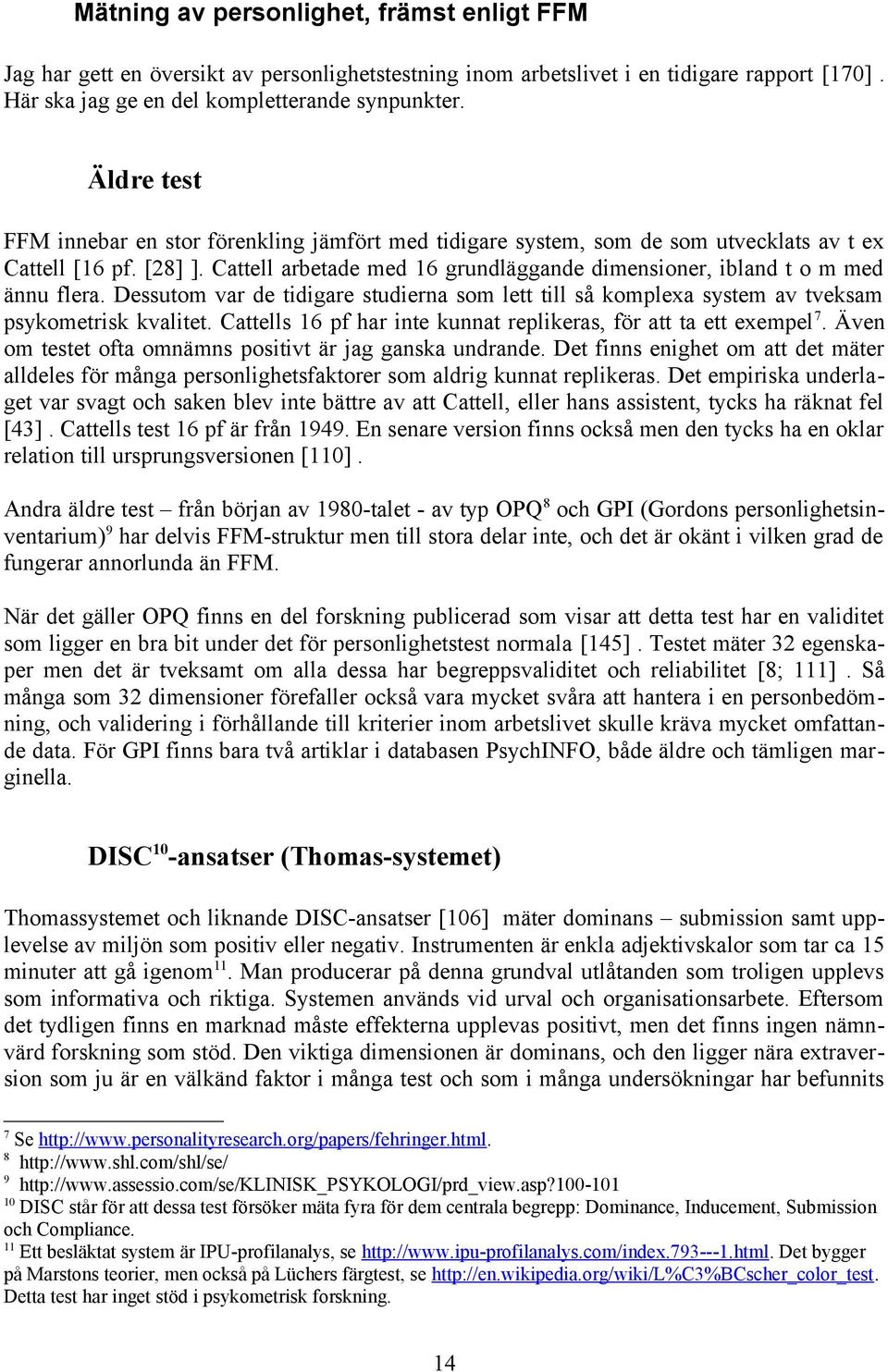 Cattell arbetade med 16 grundläggande dimensioner, ibland t o m med ännu flera. Dessutom var de tidigare studierna som lett till så komplexa system av tveksam psykometrisk kvalitet.