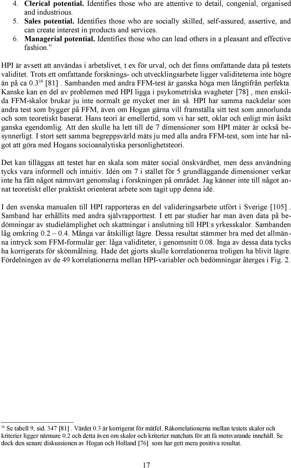 Identifies those who can lead others in a pleasant and effective fashion. HPI är avsett att användas i arbetslivet, t ex för urval, och det finns omfattande data på testets validitet.