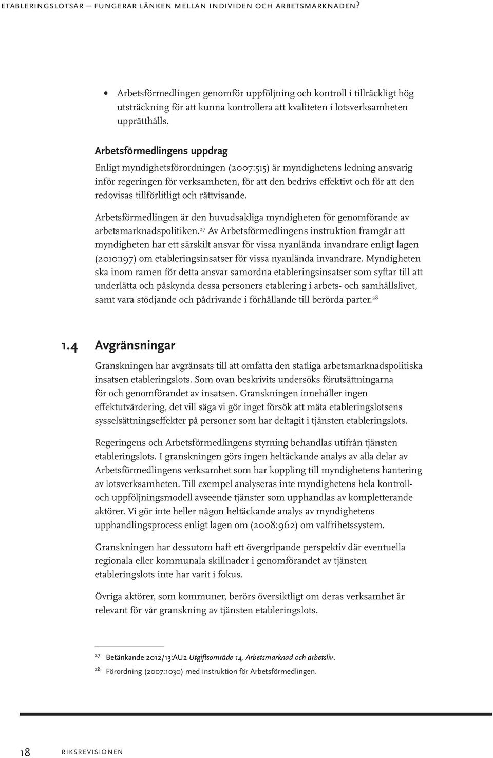 Arbetsförmedlingens uppdrag Enligt myndighetsförordningen (2007:515) är myndighetens ledning ansvarig inför regeringen för verksamheten, för att den bedrivs effektivt och för att den redovisas