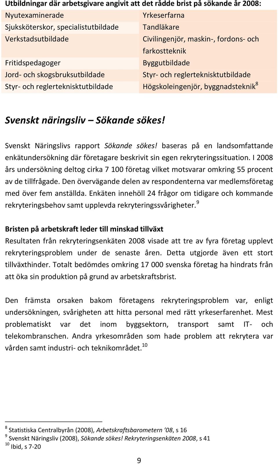näringsliv Sökande sökes! Svenskt Näringslivs rapport Sökande sökes! baseras på en landsomfattande enkätundersökning där företagare beskrivit sin egen rekryteringssituation.