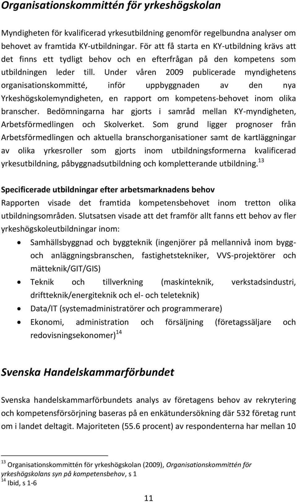 Under våren 2009 publicerade myndighetens organisationskommitté, inför uppbyggnaden av den nya Yrkeshögskolemyndigheten, en rapport om kompetens-behovet inom olika branscher.