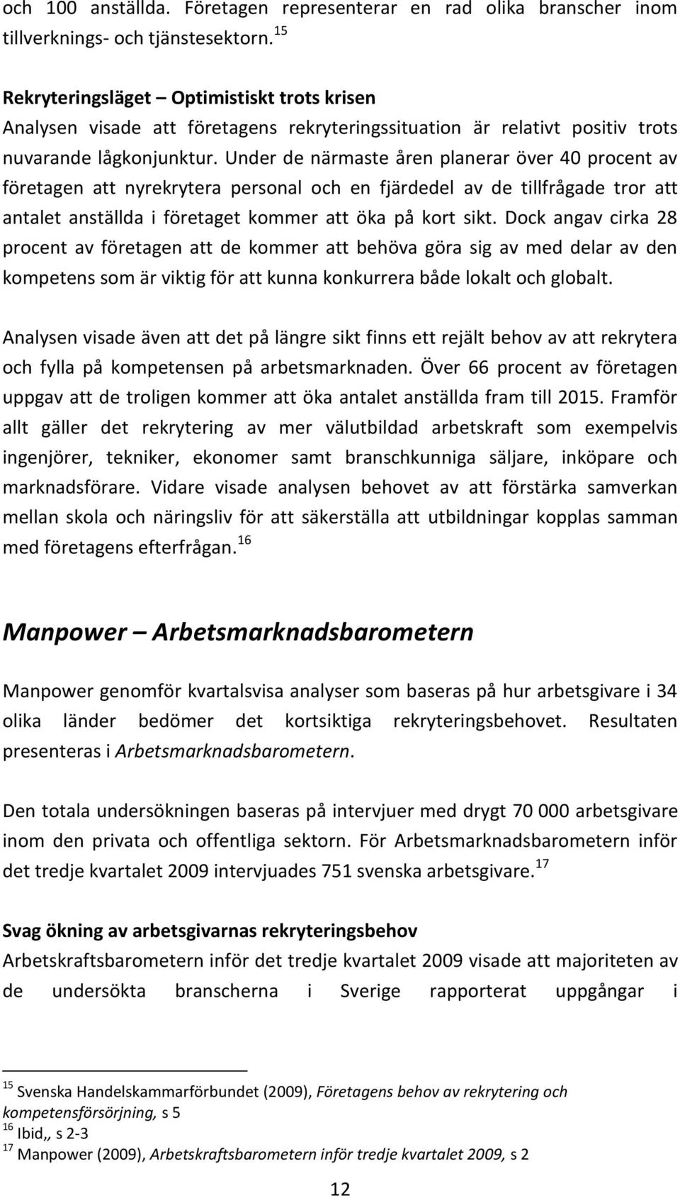 Under de närmaste åren planerar över 40 procent av företagen att nyrekrytera personal och en fjärdedel av de tillfrågade tror att antalet anställda i företaget kommer att öka på kort sikt.