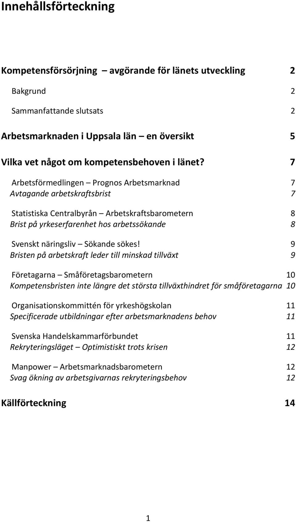 7 Arbetsförmedlingen Prognos Arbetsmarknad 7 Avtagande arbetskraftsbrist 7 Statistiska Centralbyrån Arbetskraftsbarometern 8 Brist på yrkeserfarenhet hos arbetssökande 8 Svenskt näringsliv Sökande