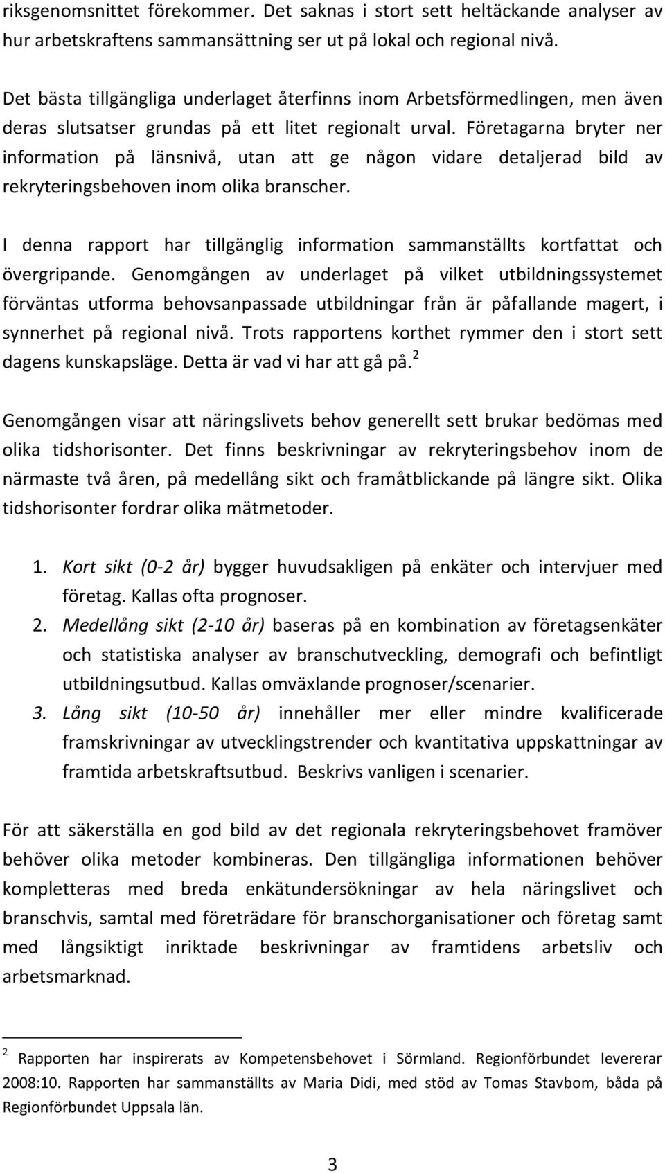 Företagarna bryter ner information på länsnivå, utan att ge någon vidare detaljerad bild av rekryteringsbehoven inom olika branscher.