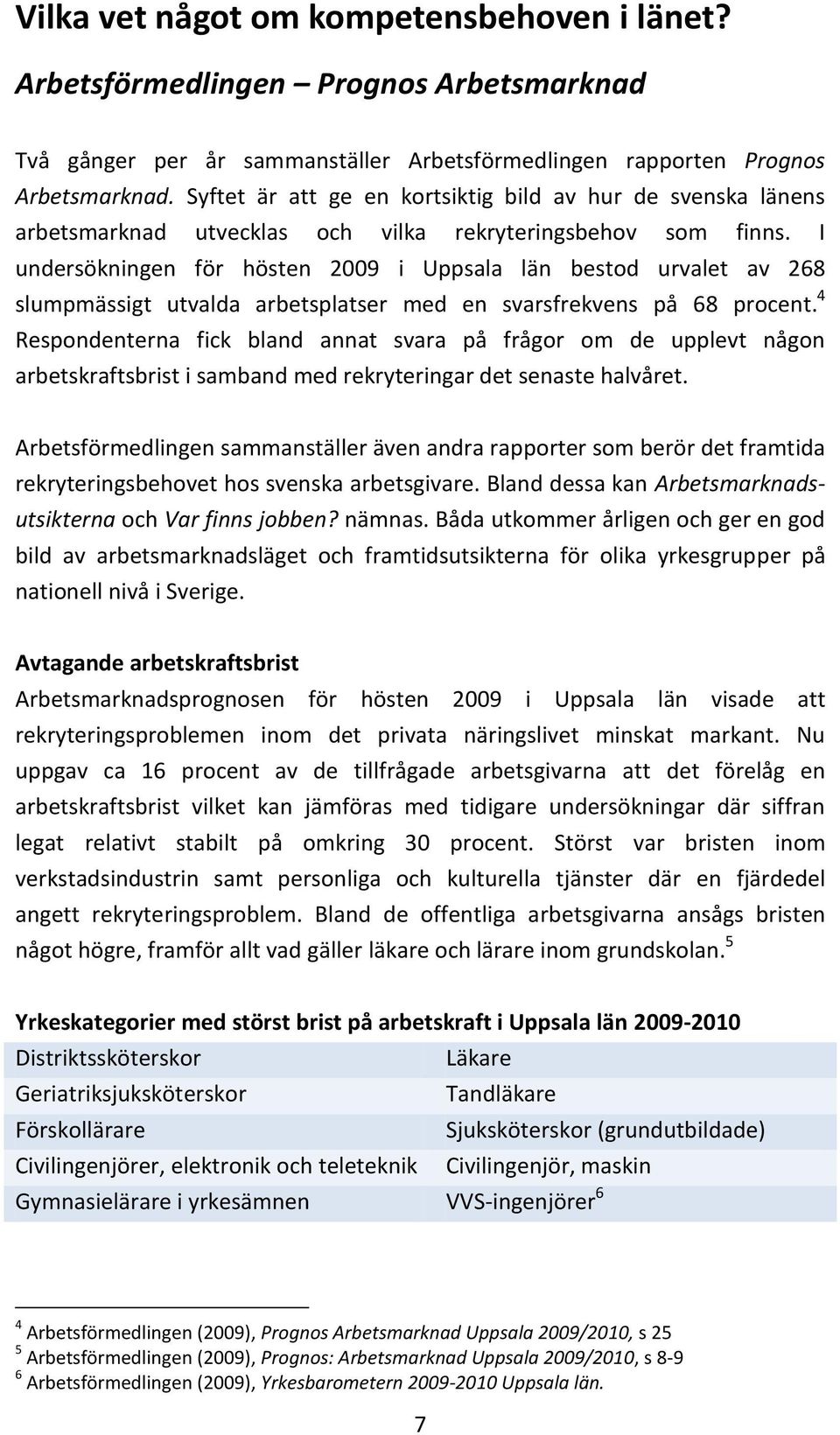 I undersökningen för hösten 2009 i Uppsala län bestod urvalet av 268 slumpmässigt utvalda arbetsplatser med en svarsfrekvens på 68 procent.