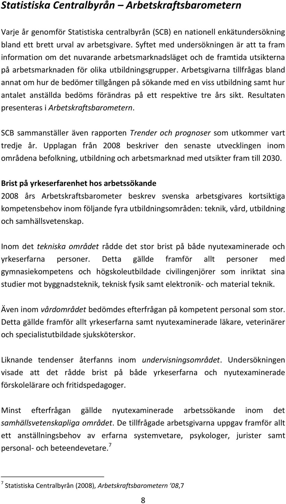 Arbetsgivarna tillfrågas bland annat om hur de bedömer tillgången på sökande med en viss utbildning samt hur antalet anställda bedöms förändras på ett respektive tre års sikt.