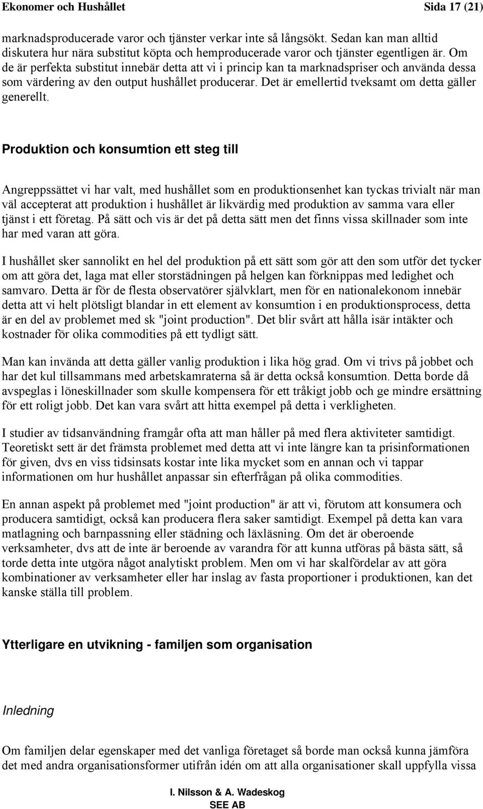 Om de är perfekta substitut innebär detta att vi i princip kan ta marknadspriser och använda dessa som värdering av den output hushållet producerar.