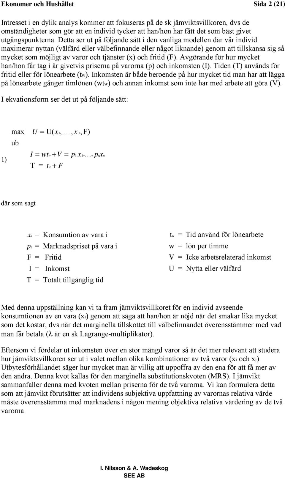 Detta ser ut på följande sätt i den vanliga modellen där vår individ maximerar nyttan (välfärd eller välbefinnande eller något liknande) genom att tillskansa sig så mycket som möjligt av varor och