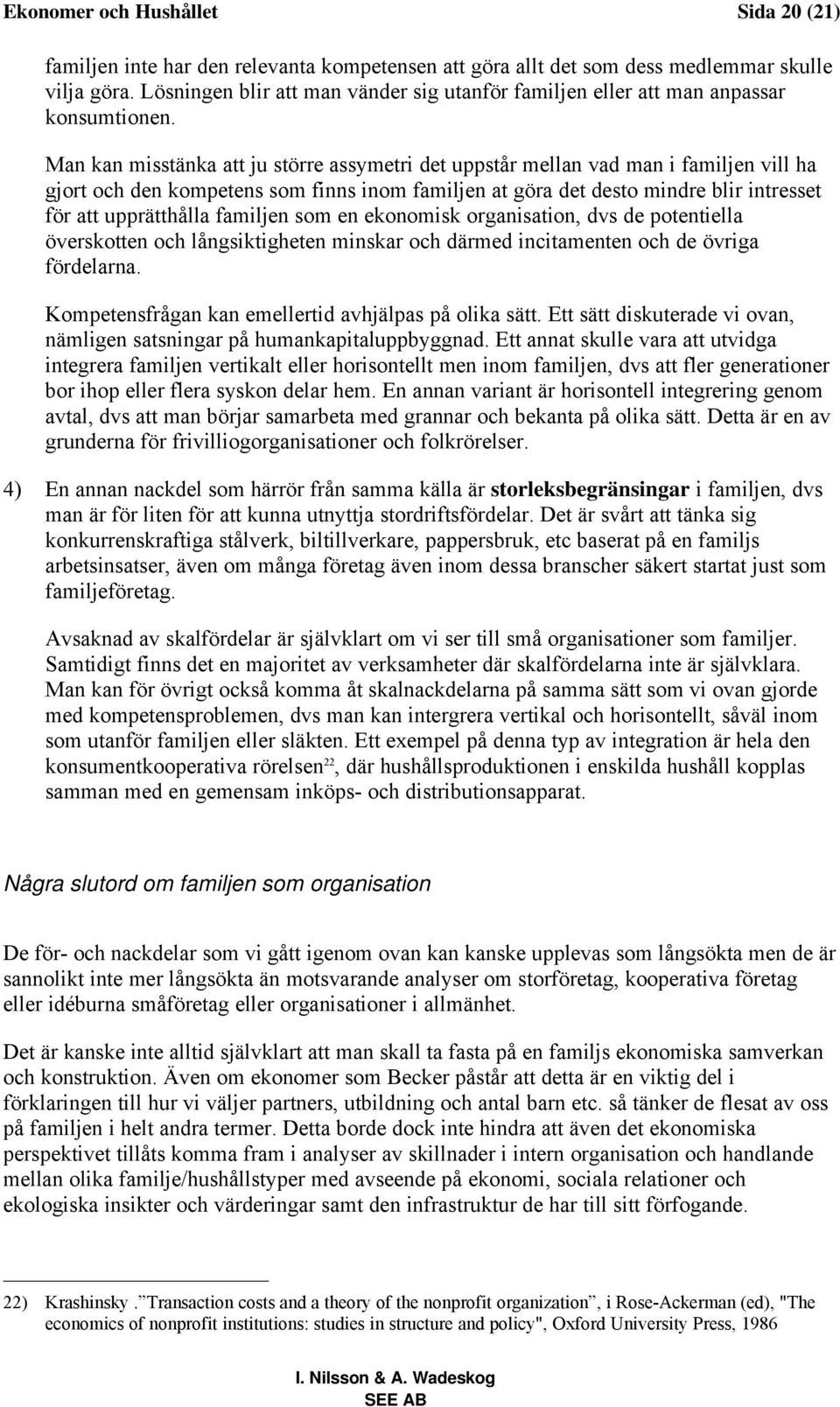 Man kan misstänka att ju större assymetri det uppstår mellan vad man i familjen vill ha gjort och den kompetens som finns inom familjen at göra det desto mindre blir intresset för att upprätthålla