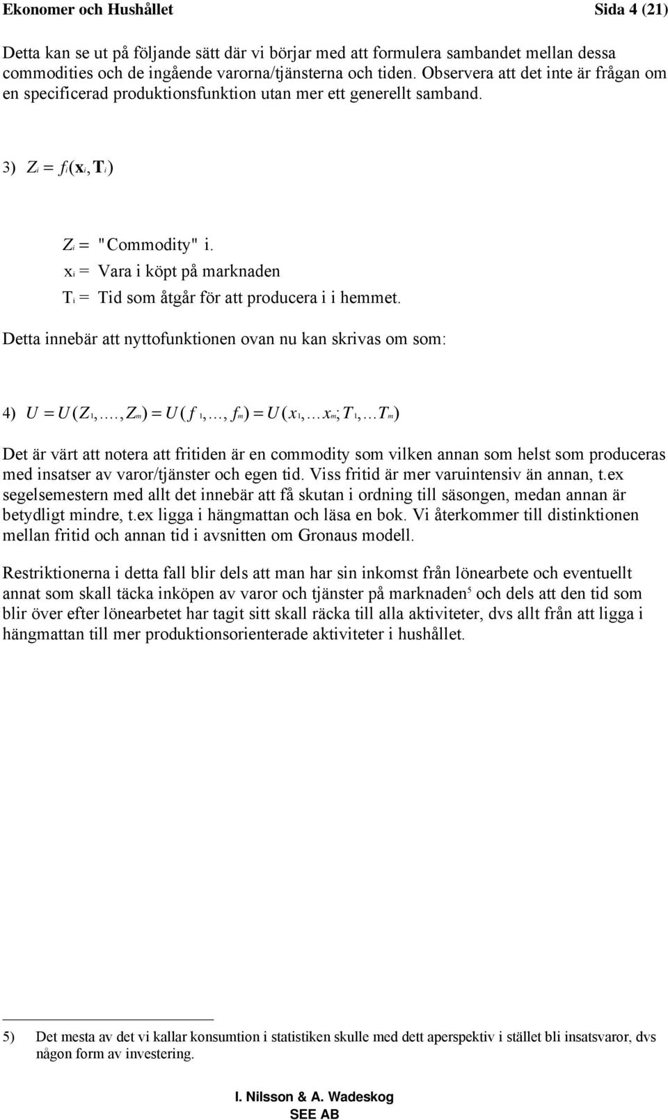 x i Vara i köpt på marknaden T i Tid som åtgår för att producera i i hemmet. Detta innebär att nyttofunktionen ovan nu kan skrivas om som: 4) U U ( Z 1,..., Zm) U ( f 1,..., fm) U ( x1,... xm; T 1,.