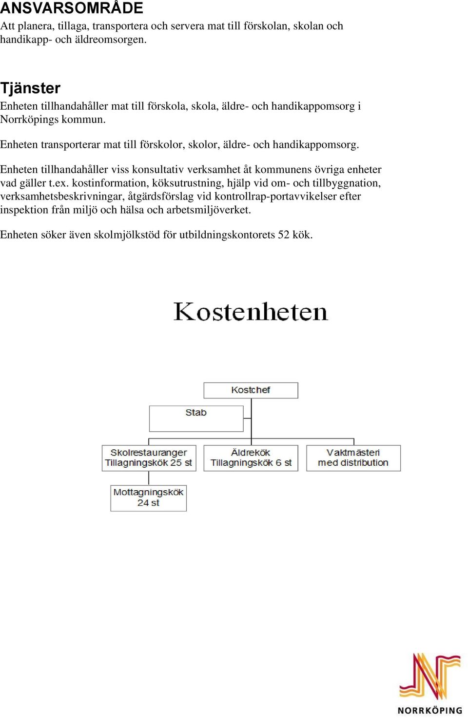 Enheten transporterar mat till förskolor, skolor, äldre- och handikappomsorg. Enheten tillhandahåller viss konsultativ verksamhet åt kommunens övriga enheter vad gäller t.