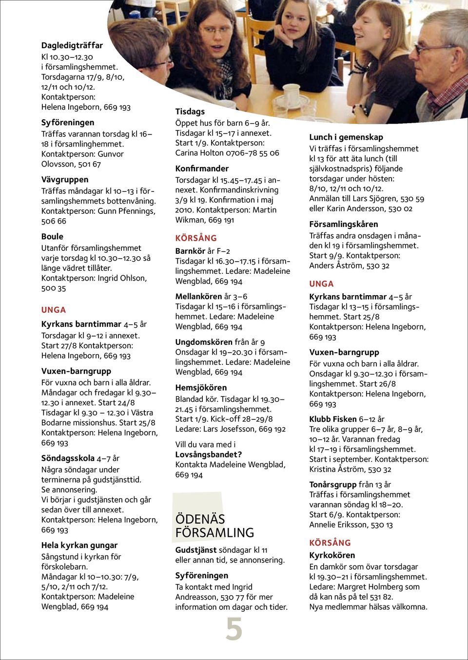 30 så länge vädret tillåter. Ingrid Ohlson, 500 35 Kyrkans barntimmar 4 5 år Torsdagar kl 9 12 i annexet. Start 27/8 Helena Ingeborn, 669 193 Vuxen-barngrupp För vuxna och barn i alla åldrar.