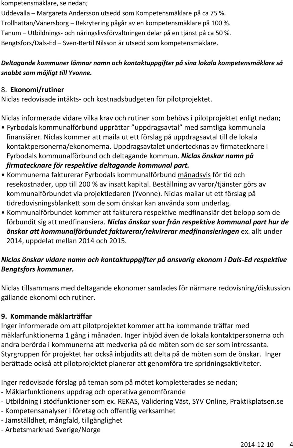 Deltagande kommuner lämnar namn och kontaktuppgifter på sina lokala kompetensmäklare så snabbt som möjligt till Yvonne. 8.