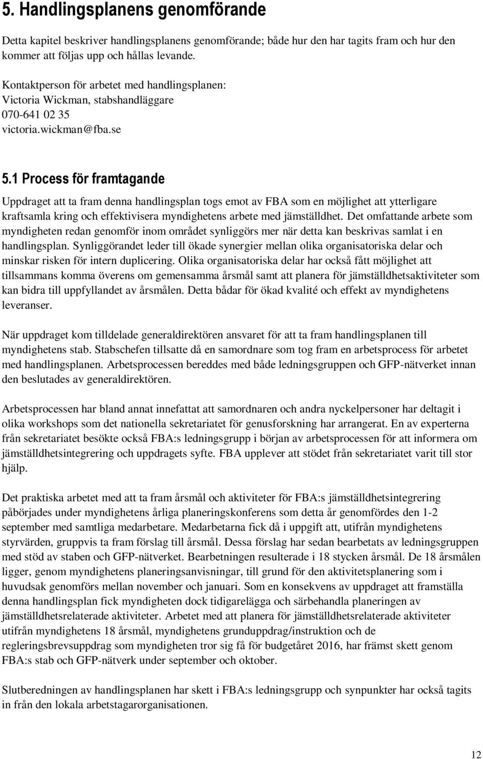 1 Process för framtagande Uppdraget att ta fram denna handlingsplan togs emot av FBA som en möjlighet att ytterligare kraftsamla kring och effektivisera myndighetens arbete med jämställdhet.