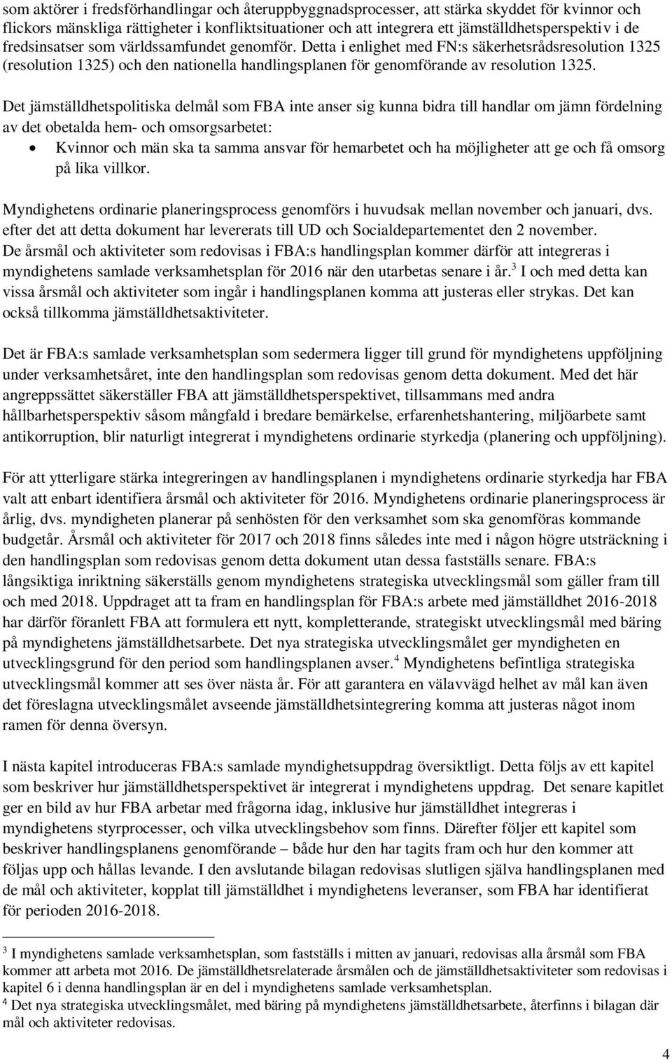 Det jämställdhetspolitiska delmål som FBA inte anser sig kunna bidra till handlar om jämn fördelning av det obetalda hem- och omsorgsarbetet: Kvinnor och män ska ta samma ansvar för hemarbetet och ha