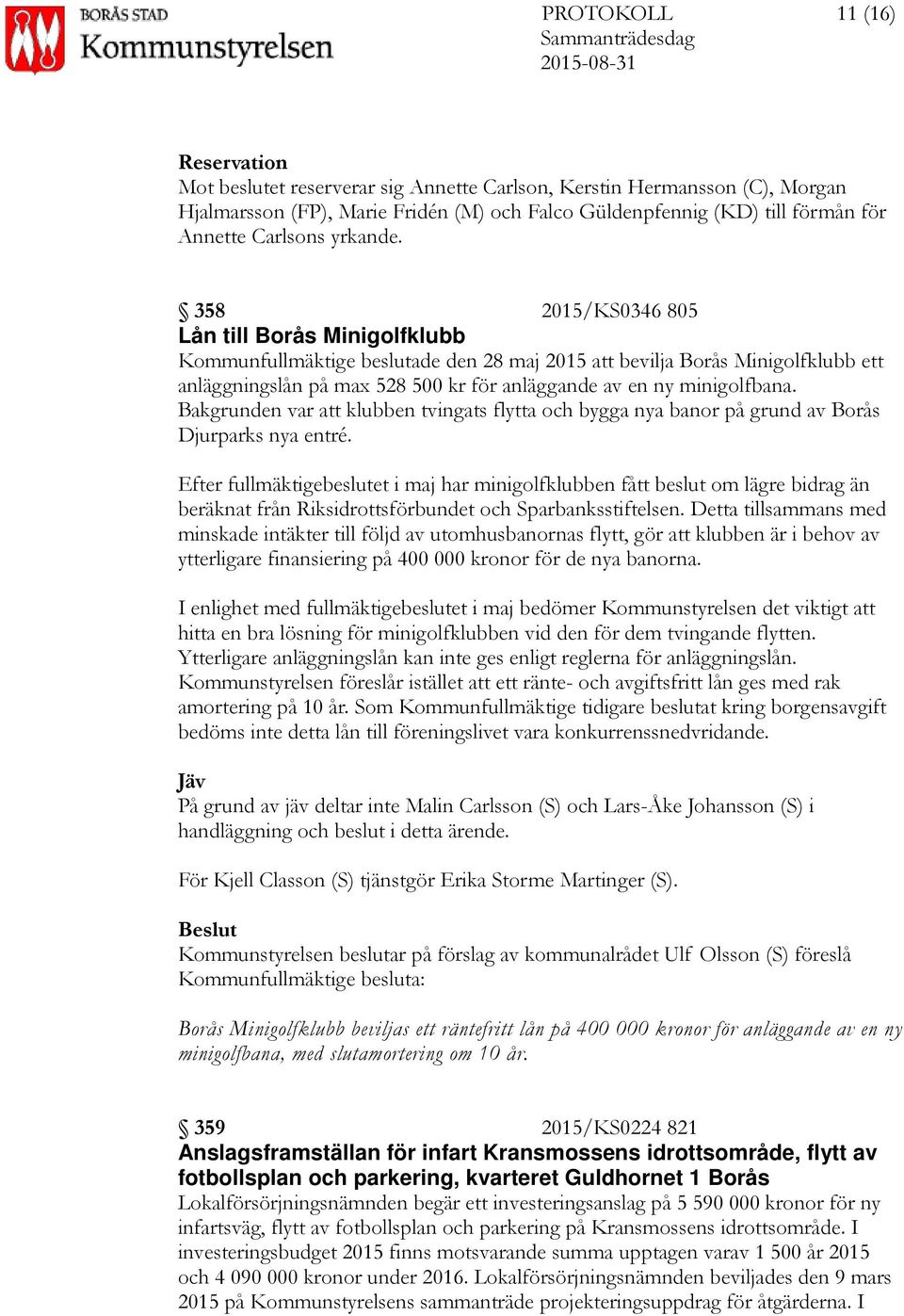 358 2015/KS0346 805 Lån till Borås Minigolfklubb Kommunfullmäktige beslutade den 28 maj 2015 att bevilja Borås Minigolfklubb ett anläggningslån på max 528 500 kr för anläggande av en ny minigolfbana.