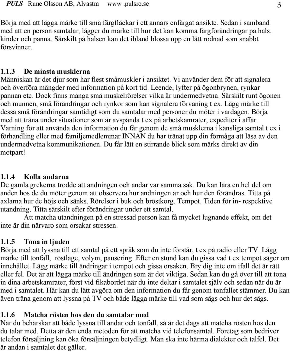 Särskilt på halsen kan det ibland blossa upp en lätt rodnad som snabbt försvinner. 1.1.3 De minsta musklerna Människan är det djur som har flest småmuskler i ansiktet.