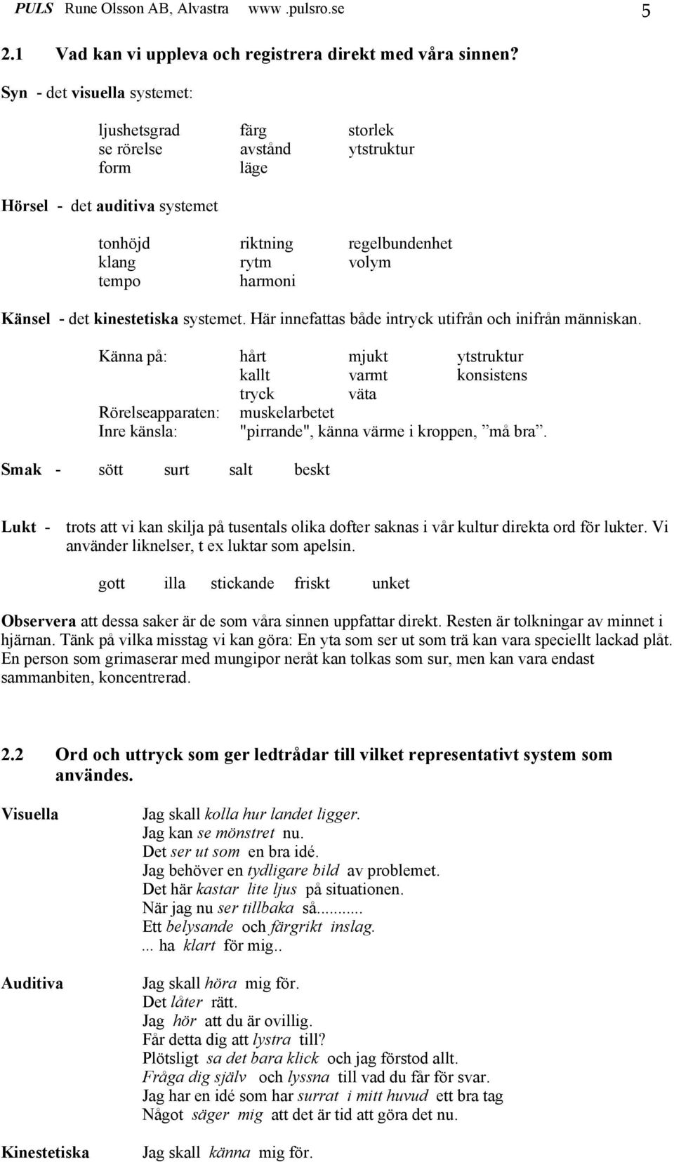 det kinestetiska systemet. Här innefattas både intryck utifrån och inifrån människan.