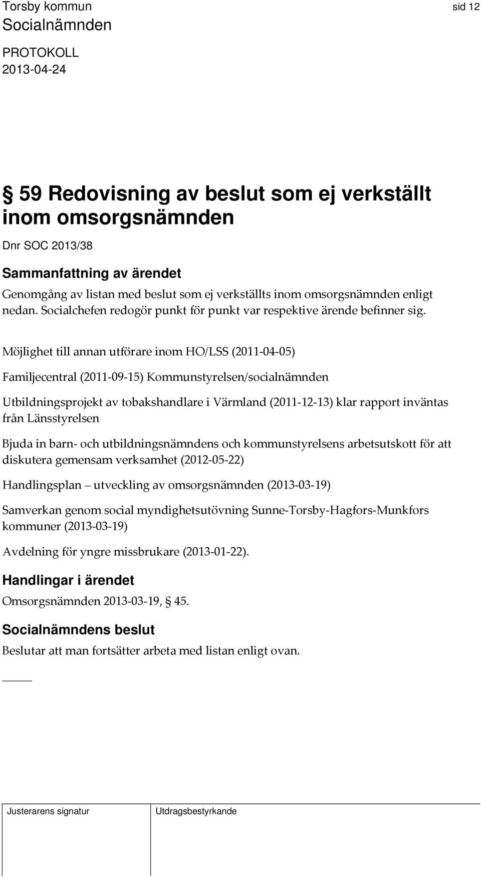 Möjlighet till annan utförare inom HO/LSS (2011 04 05) Familjecentral (2011 09 15) Kommunstyrelsen/socialnämnden Utbildningsprojekt av tobakshandlare i Värmland (2011 12 13) klar rapport inväntas
