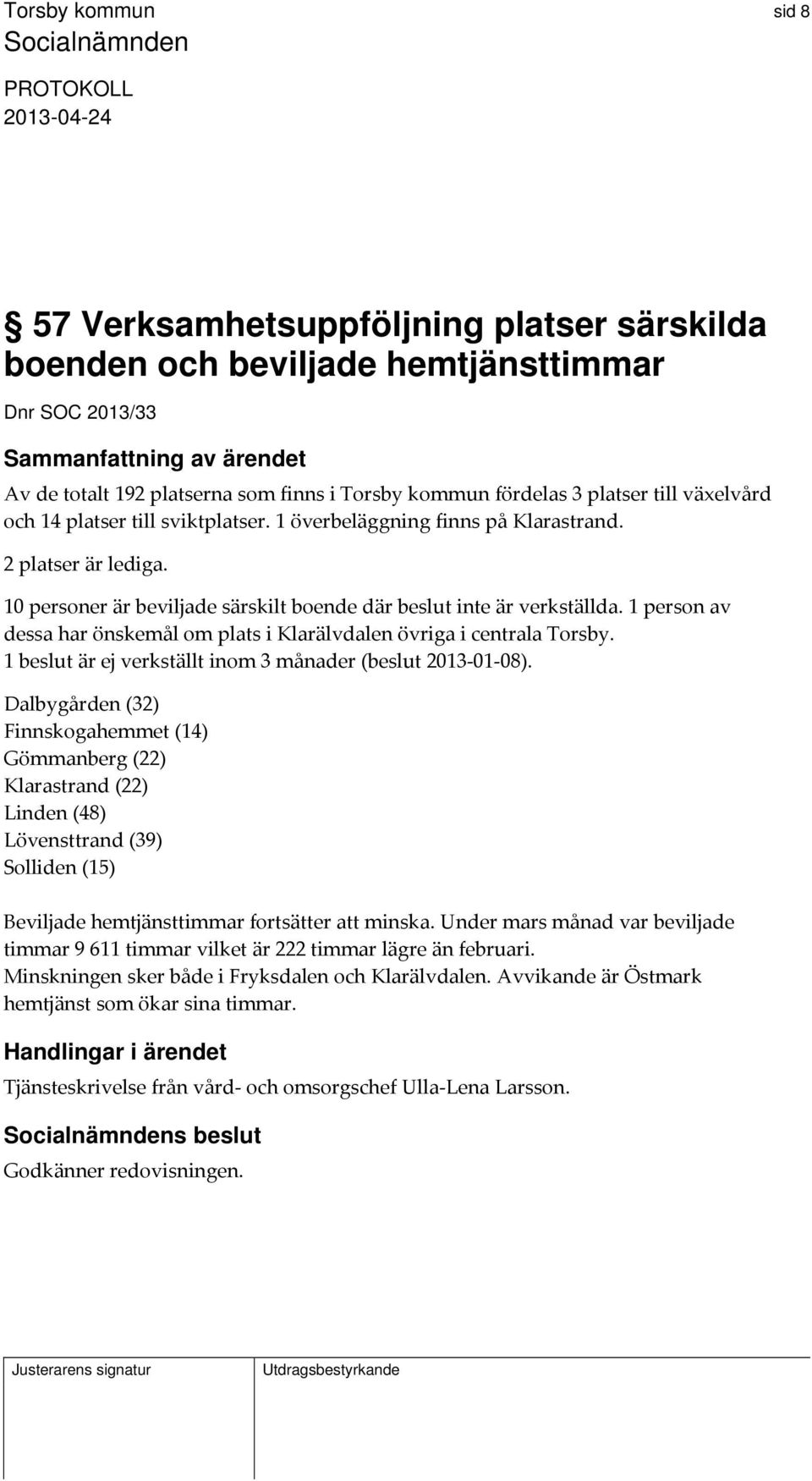 1 person av dessa har önskemål om plats i Klarälvdalen övriga i centrala Torsby. 1 beslut är ej verkställt inom 3 månader (beslut 2013 01 08).