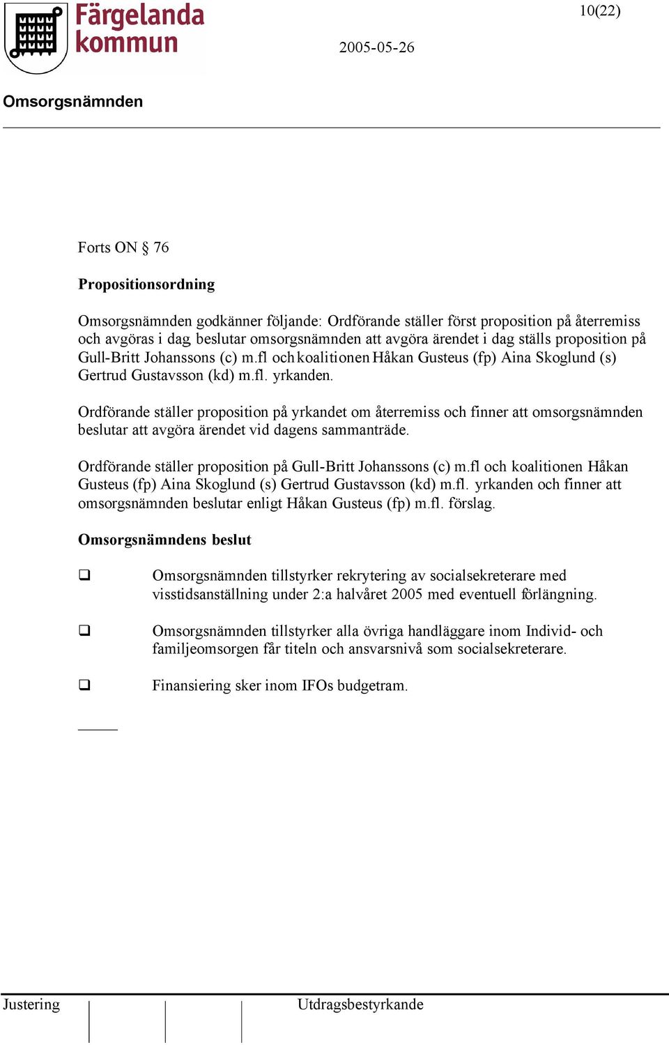 Ordförande ställer proposition på yrkandet om återremiss och finner att omsorgsnämnden beslutar att avgöra ärendet vid dagens sammanträde.