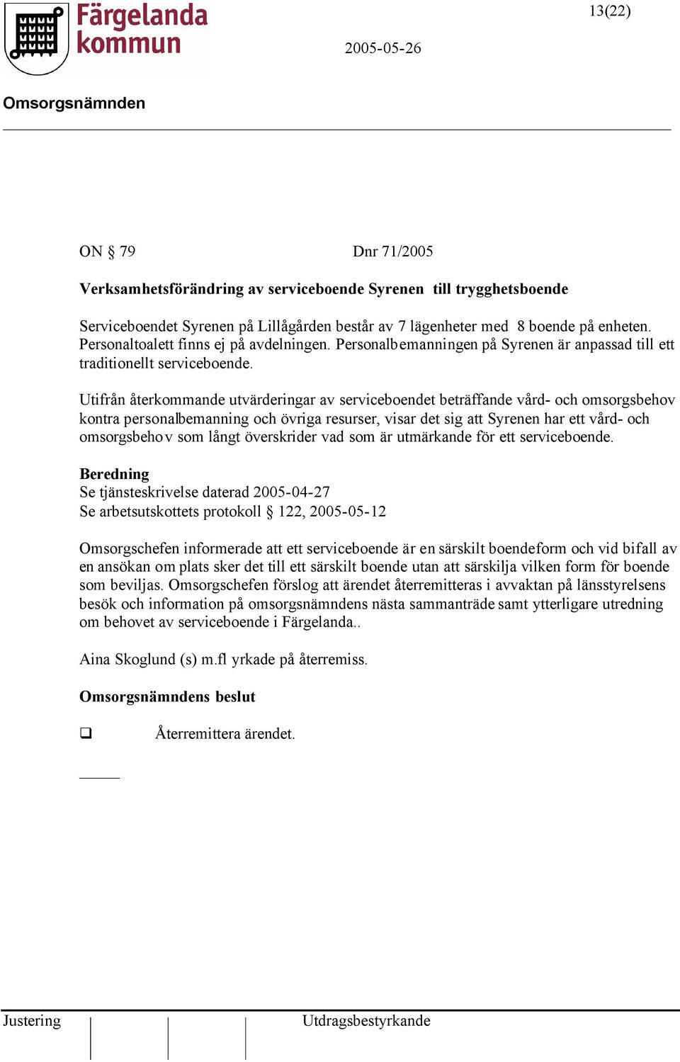 Utifrån återkommande utvärderingar av serviceboendet beträffande vård- och omsorgsbehov kontra personalbemanning och övriga resurser, visar det sig att Syrenen har ett vård- och omsorgsbehov som