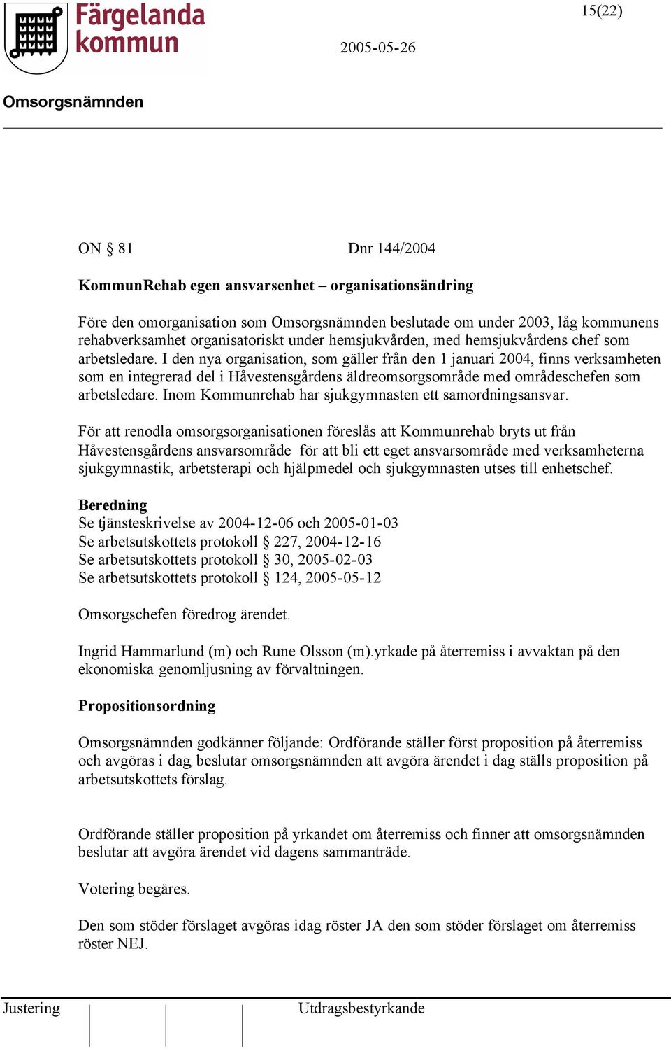 I den nya organisation, som gäller från den 1 januari 2004, finns verksamheten som en integrerad del i Håvestensgårdens äldreomsorgsområde med områdeschefen som arbetsledare.