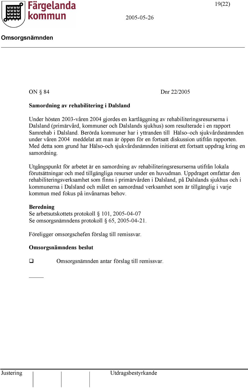 Berörda kommuner har i yttranden till Hälso och sjukvårdsnämnden under våren 2004 meddelat att man är öppen för en fortsatt diskussion utifrån rapporten.