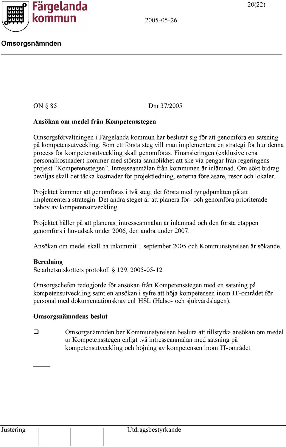 Finansieringen (exklusive rena personalkostnader) kommer med största sannolikhet att ske via pengar från regeringens projekt Kompetensstegen. Intresseanmälan från kommunen är inlämnad.