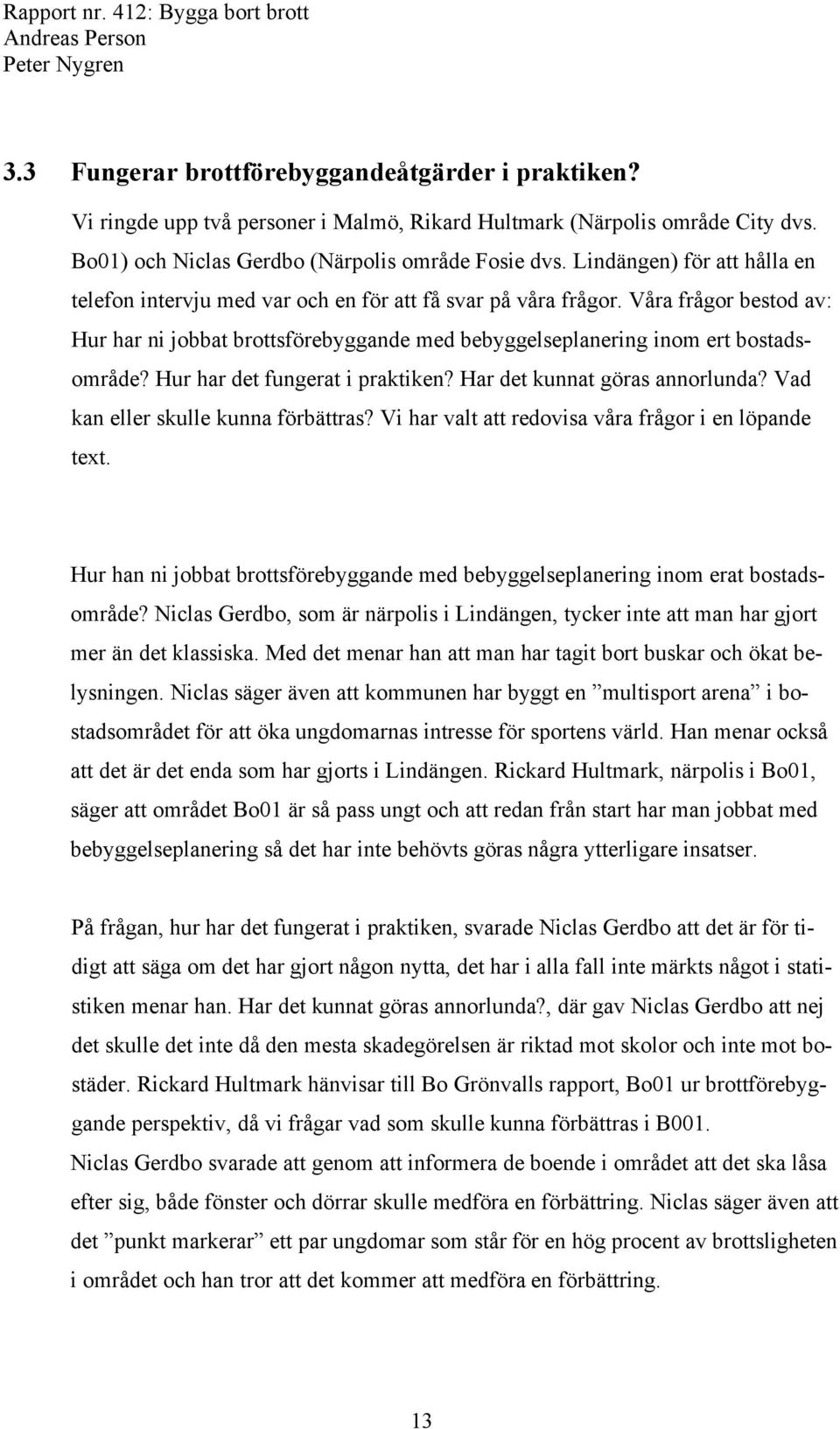 Hur har det fungerat i praktiken? Har det kunnat göras annorlunda? Vad kan eller skulle kunna förbättras? Vi har valt att redovisa våra frågor i en löpande text.