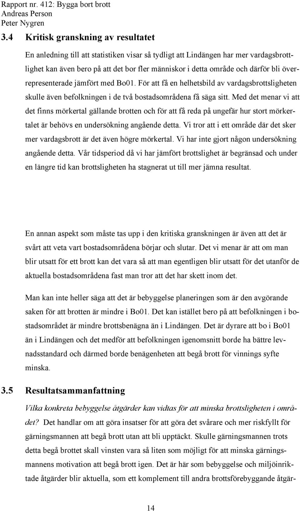 Med det menar vi att det finns mörkertal gällande brotten och för att få reda på ungefär hur stort mörkertalet är behövs en undersökning angående detta.