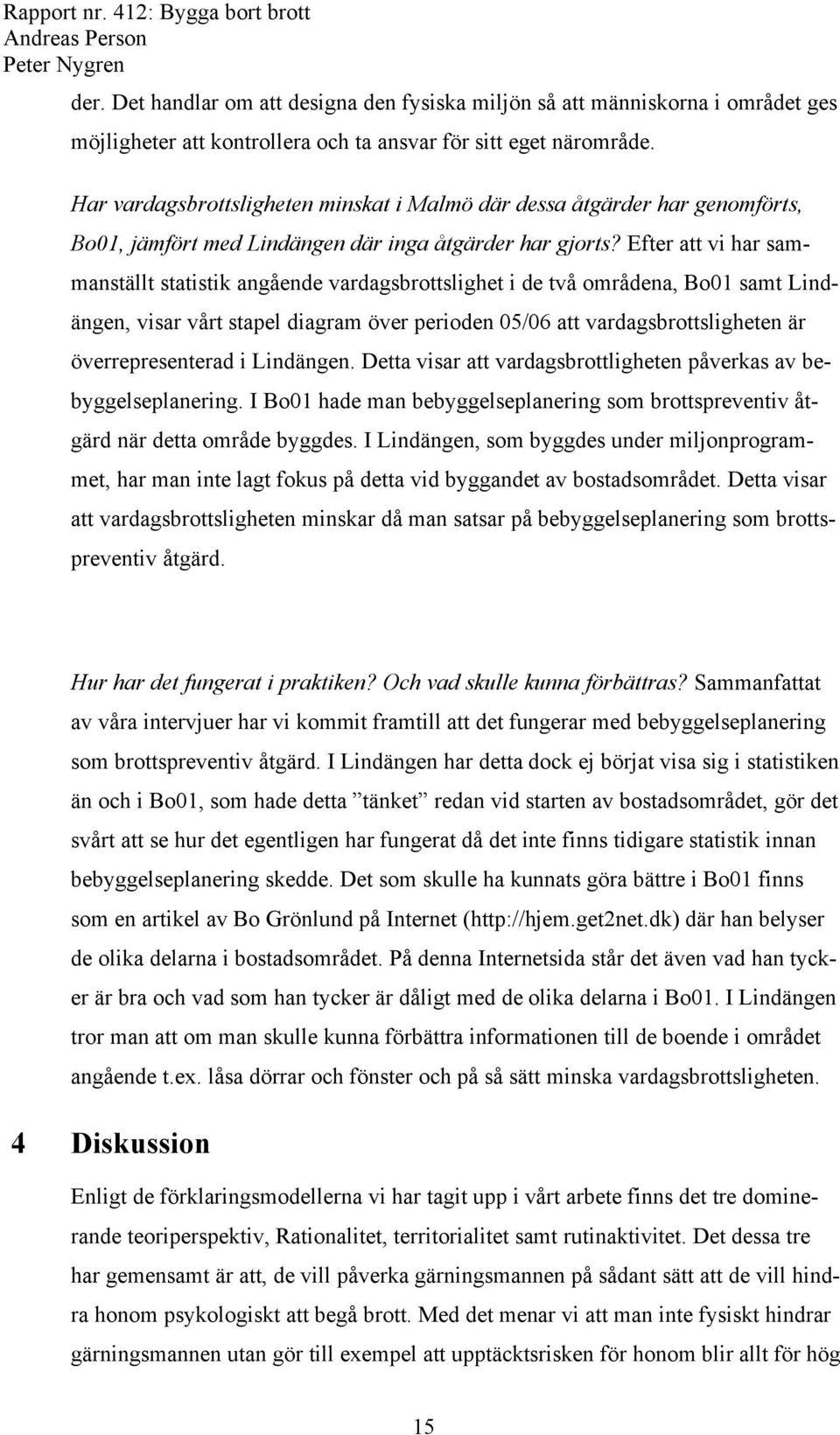 Efter att vi har sammanställt statistik angående vardagsbrottslighet i de två områdena, Bo01 samt Lindängen, visar vårt stapel diagram över perioden 05/06 att vardagsbrottsligheten är