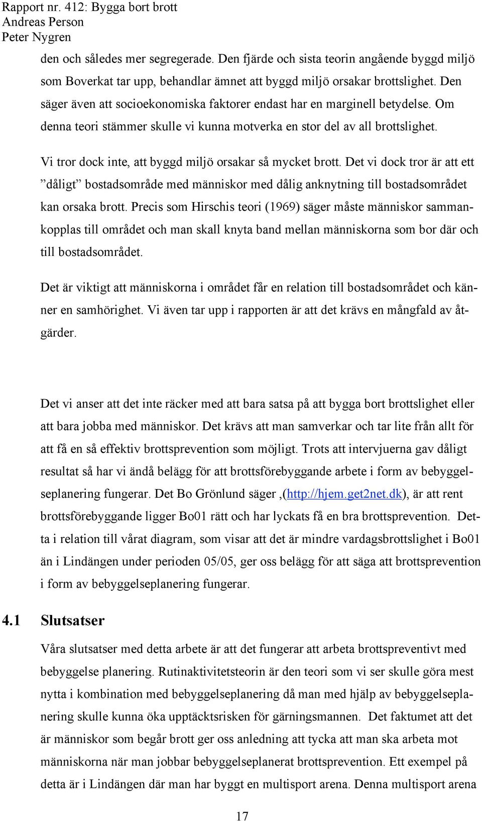 Vi tror dock inte, att byggd miljö orsakar så mycket brott. Det vi dock tror är att ett dåligt bostadsområde med människor med dålig anknytning till bostadsområdet kan orsaka brott.