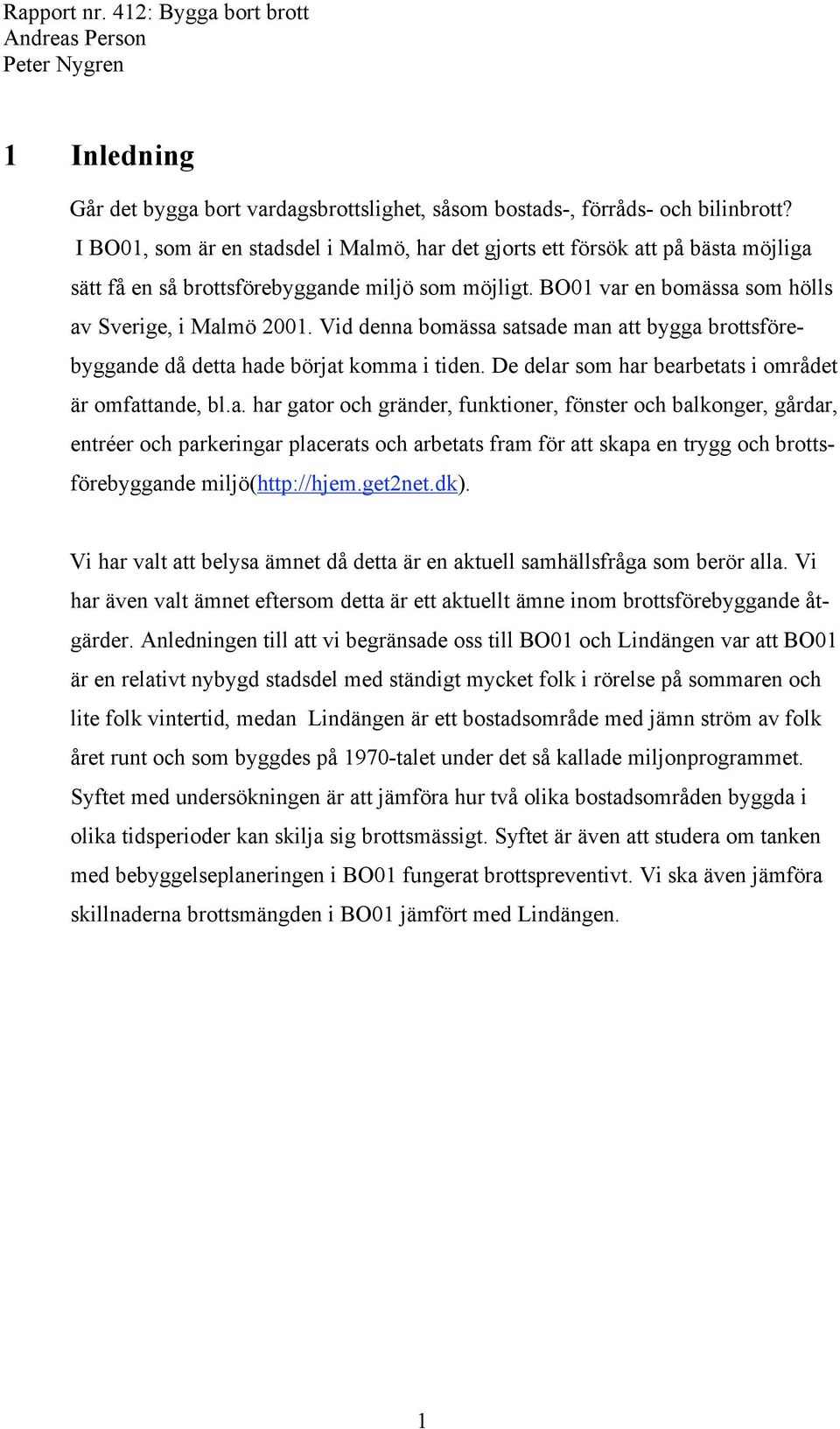 Vid denna bomässa satsade man att bygga brottsförebyggande då detta hade börjat komma i tiden. De delar som har bearbetats i området är omfattande, bl.a. har gator och gränder, funktioner, fönster och balkonger, gårdar, entréer och parkeringar placerats och arbetats fram för att skapa en trygg och brottsförebyggande miljö(http://hjem.