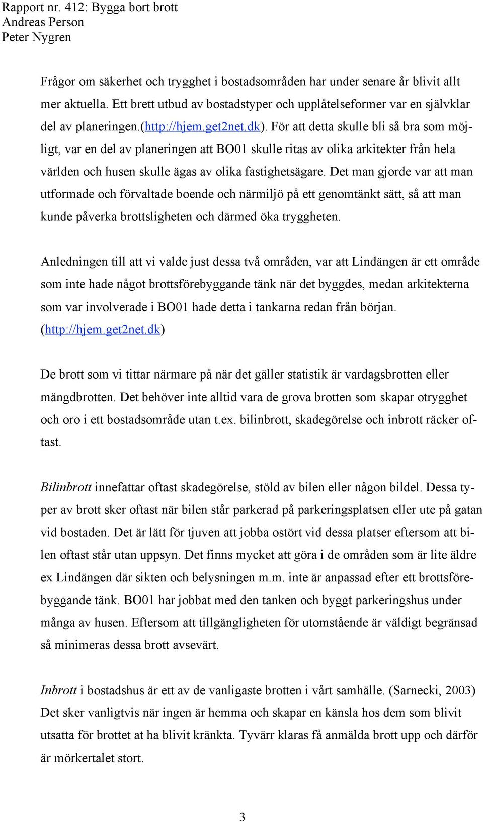 Det man gjorde var att man utformade och förvaltade boende och närmiljö på ett genomtänkt sätt, så att man kunde påverka brottsligheten och därmed öka tryggheten.