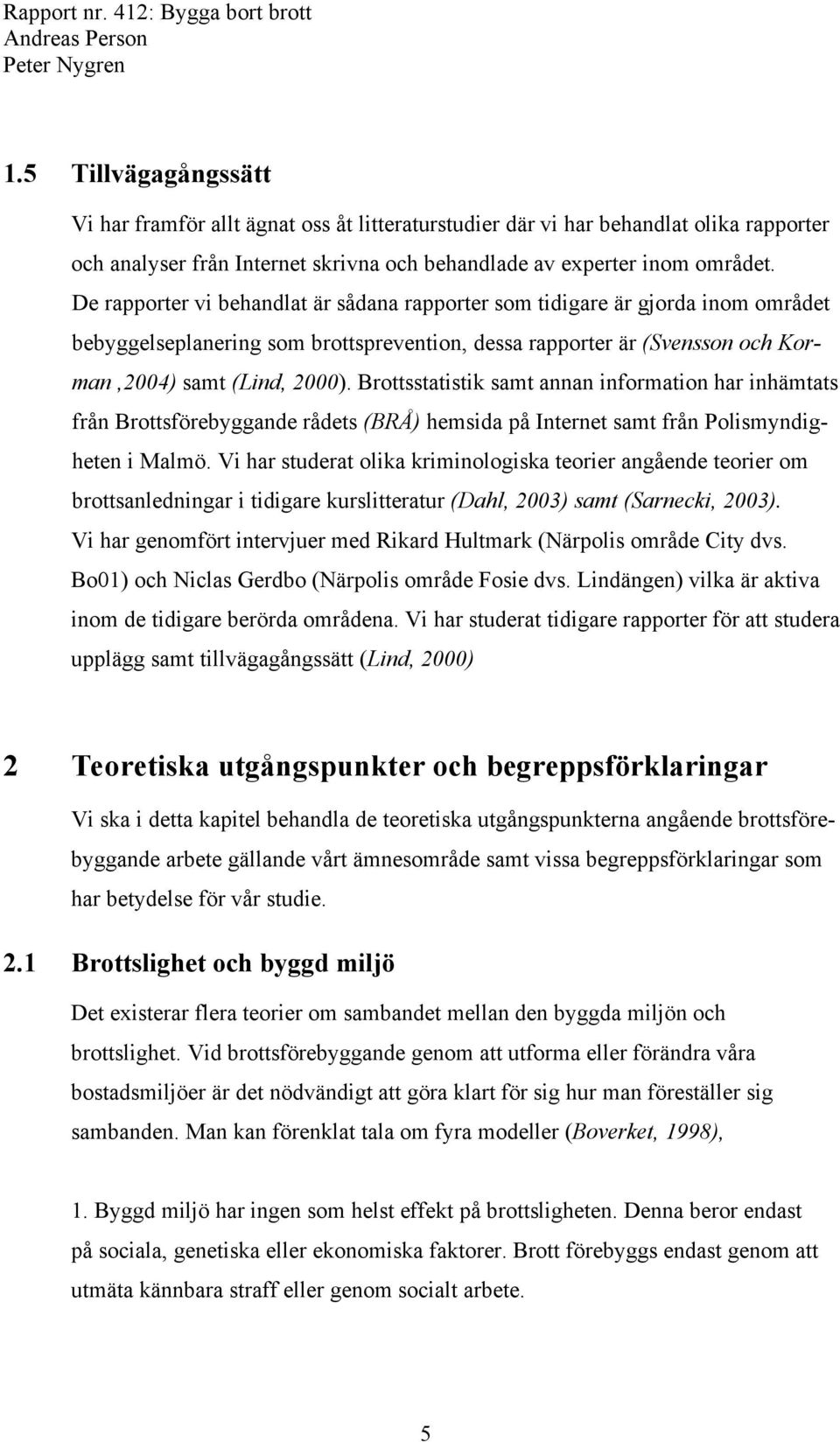 Brottsstatistik samt annan information har inhämtats från Brottsförebyggande rådets (BRÅ) hemsida på Internet samt från Polismyndigheten i Malmö.