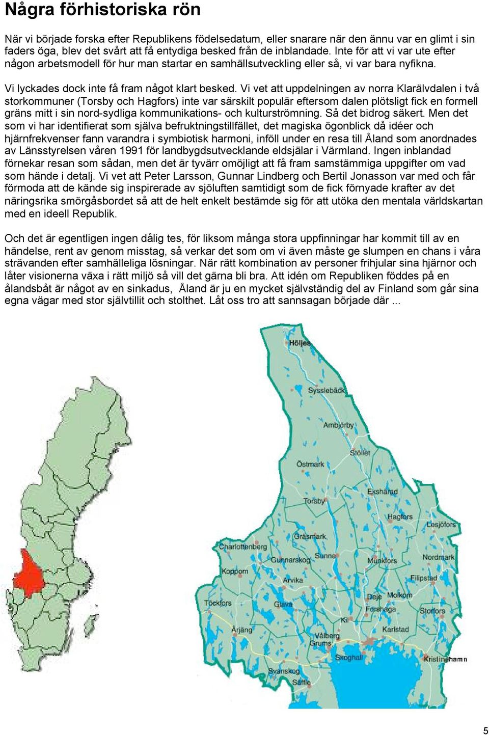 Vi vet att uppdelningen av norra Klarälvdalen i två storkommuner (Torsby och Hagfors) inte var särskilt populär eftersom dalen plötsligt fick en formell gräns mitt i sin nord-sydliga kommunikations-