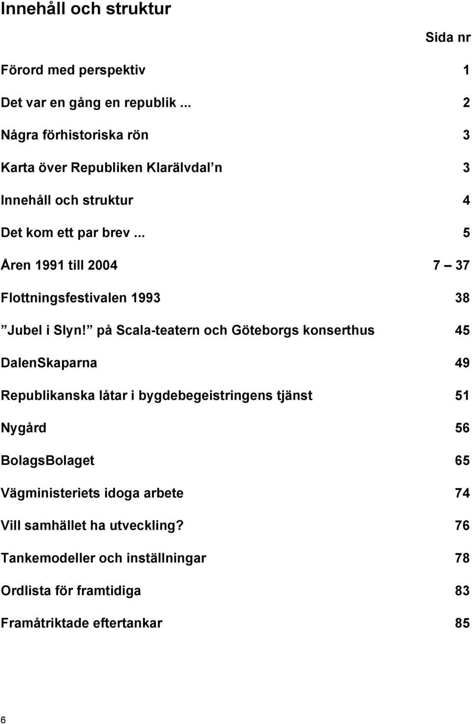 .. 5 Åren 1991 till 2004 7 37 Flottningsfestivalen 1993 38 Jubel i Slyn!