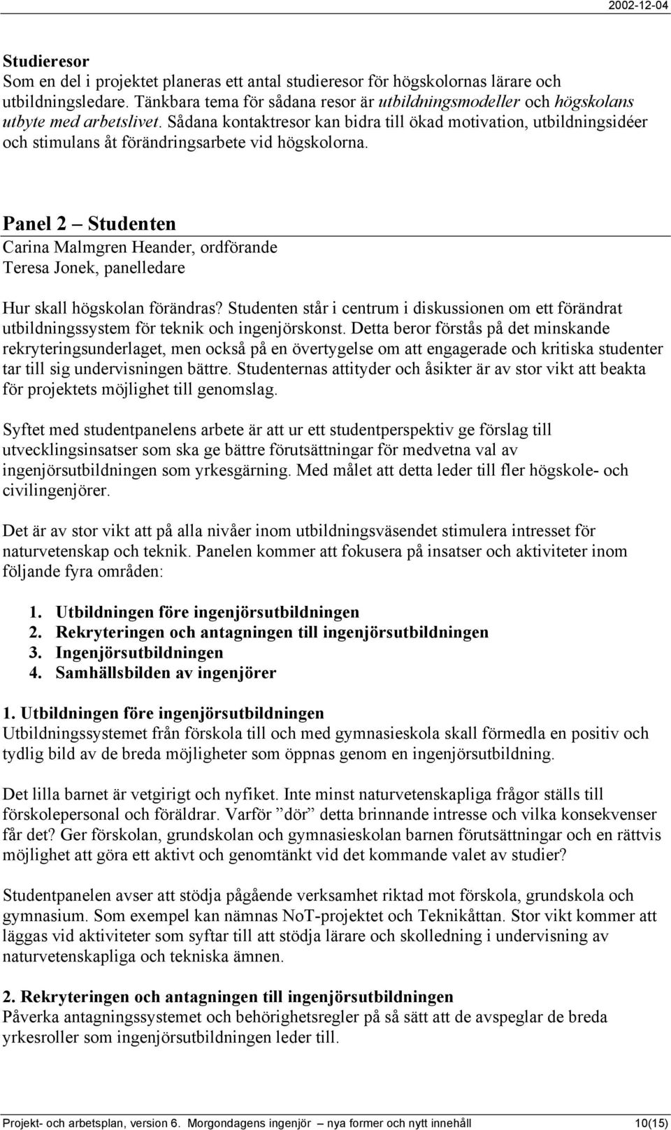 Sådana kontaktresor kan bidra till ökad motivation, utbildningsidéer och stimulans åt förändringsarbete vid högskolorna.