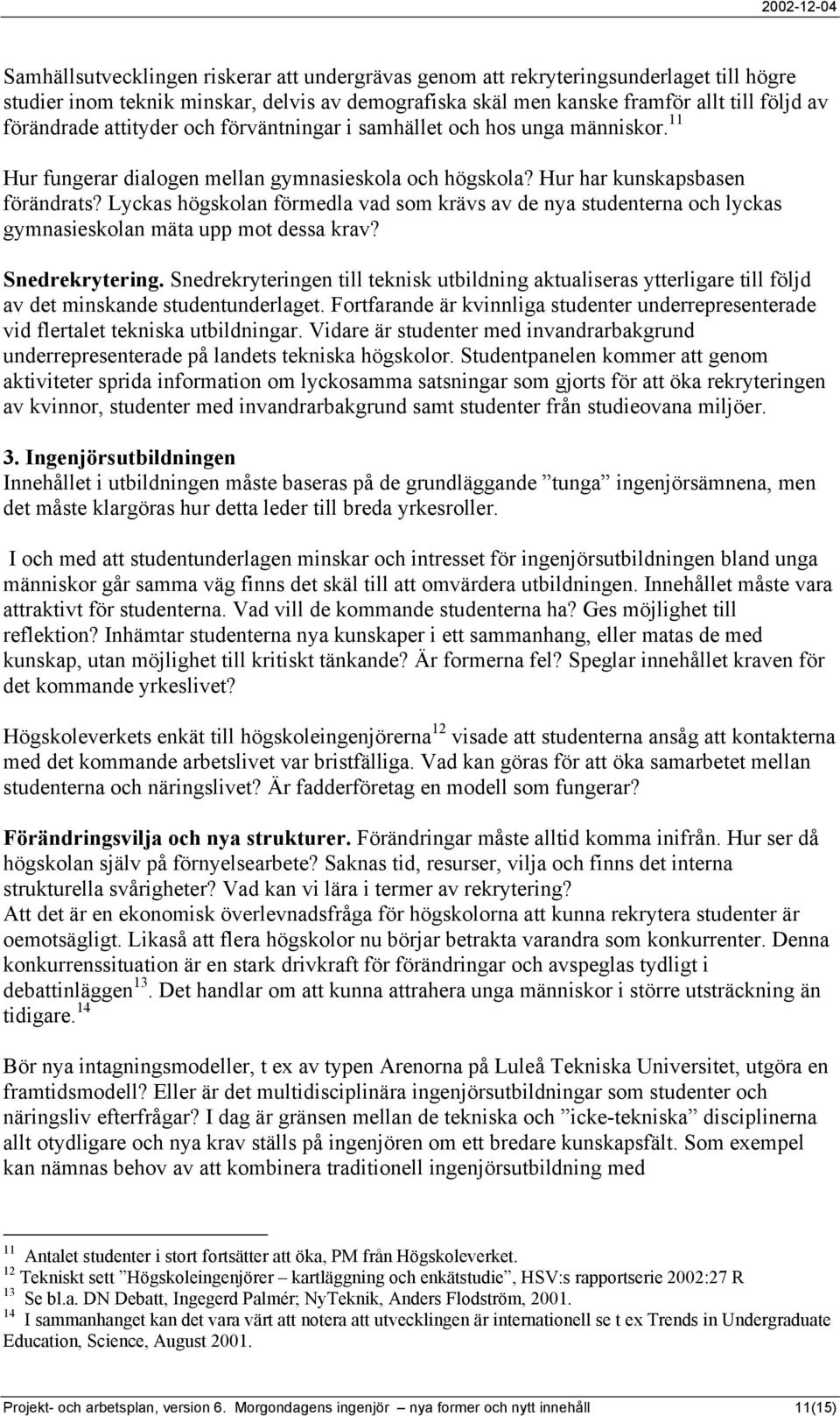 Lyckas högskolan förmedla vad som krävs av de nya studenterna och lyckas gymnasieskolan mäta upp mot dessa krav? Snedrekrytering.