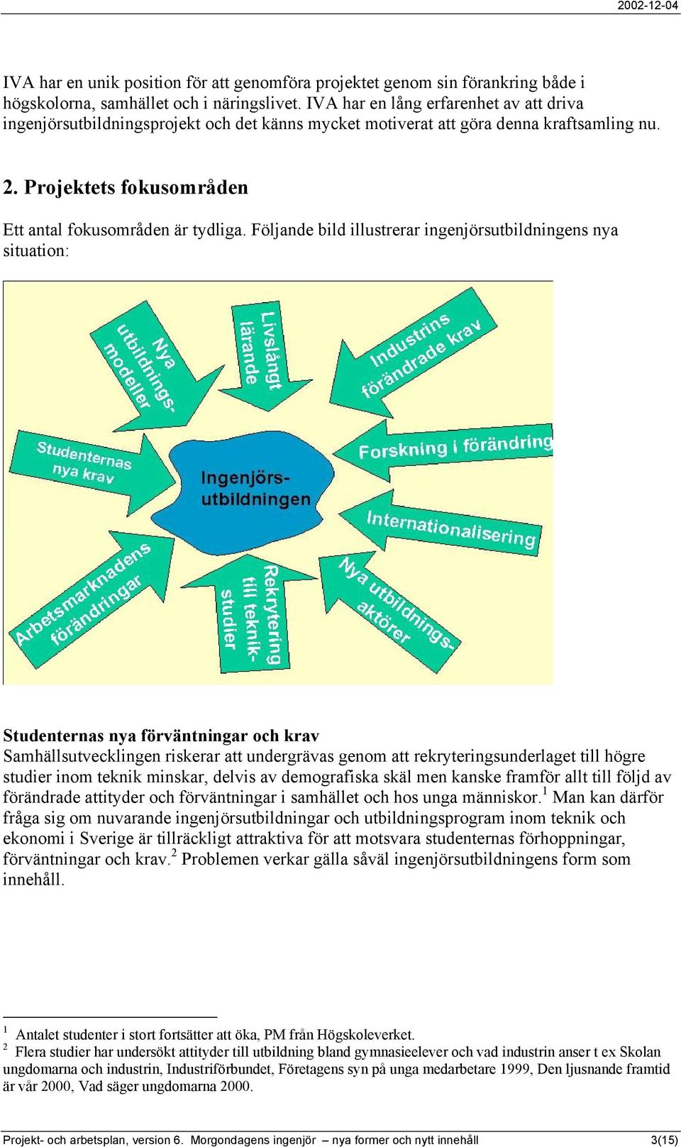 Följande bild illustrerar ingenjörsutbildningens nya situation: Studenternas nya förväntningar och krav Samhällsutvecklingen riskerar att undergrävas genom att rekryteringsunderlaget till högre