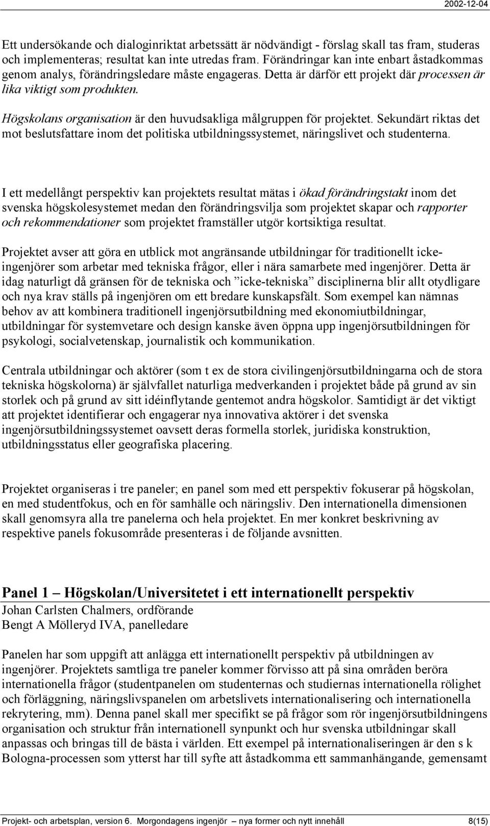 Högskolans organisation är den huvudsakliga målgruppen för projektet. Sekundärt riktas det mot beslutsfattare inom det politiska utbildningssystemet, näringslivet och studenterna.